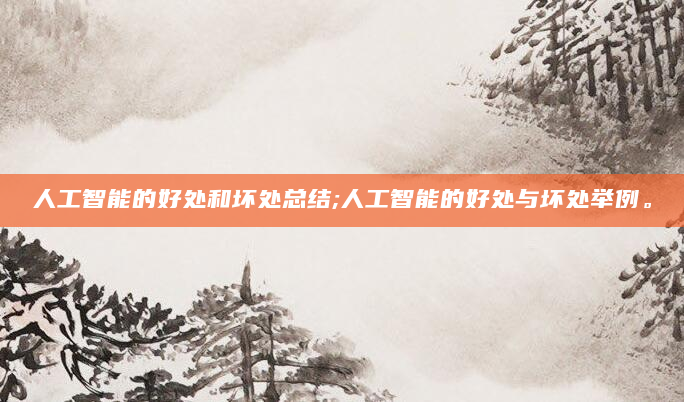 人工智能的好处和坏处总结;人工智能的好处与坏处举例。