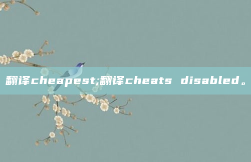 翻译cheapest;翻译cheats disabled。