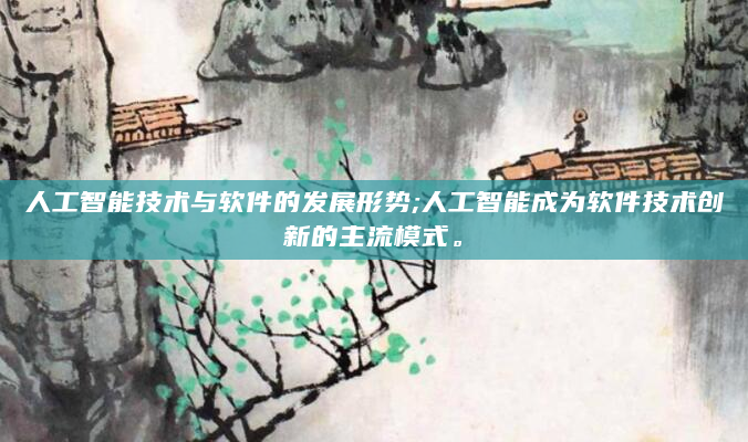人工智能技术与软件的发展形势;人工智能成为软件技术创新的主流模式。