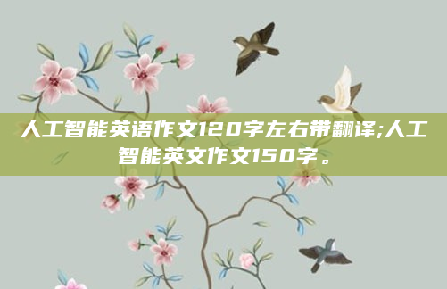 人工智能英语作文120字左右带翻译;人工智能英文作文150字。