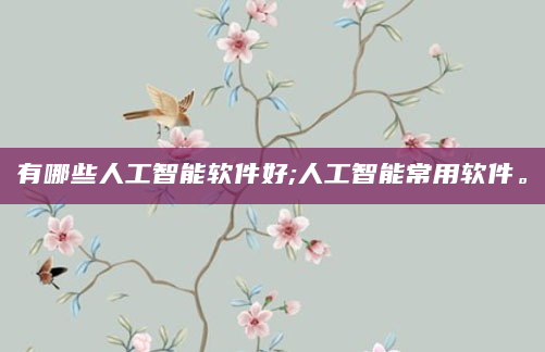 有哪些人工智能软件好;人工智能常用软件。