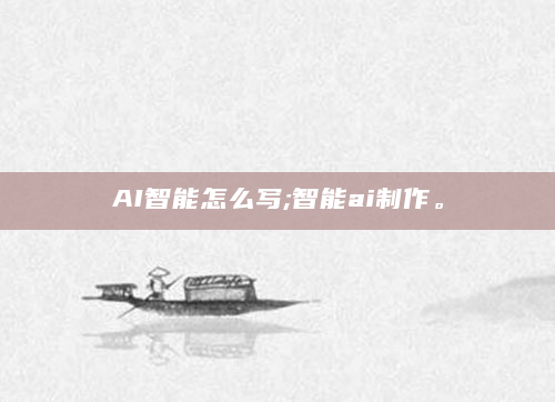 AI智能怎么写;智能ai制作。