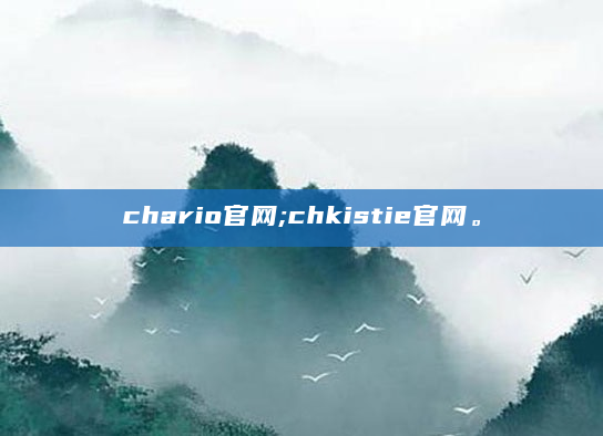 chario官网;chkistie官网。