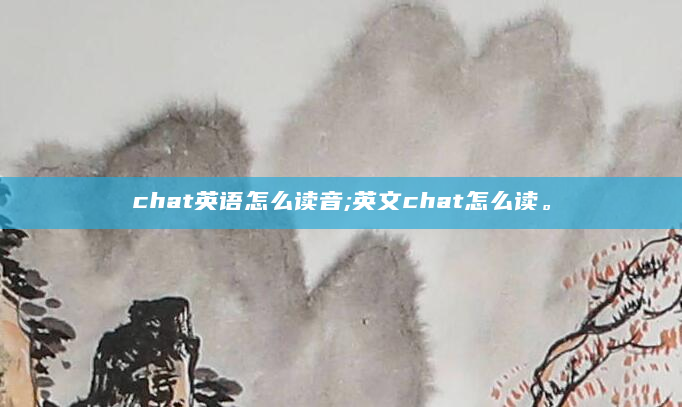 chat英语怎么读音;英文chat怎么读。