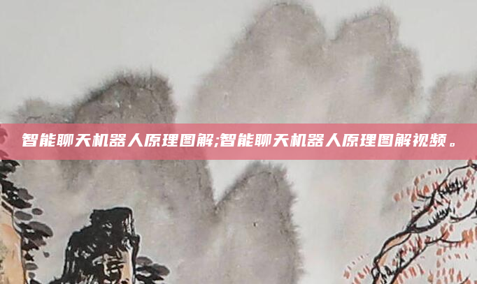 智能聊天机器人原理图解;智能聊天机器人原理图解视频。