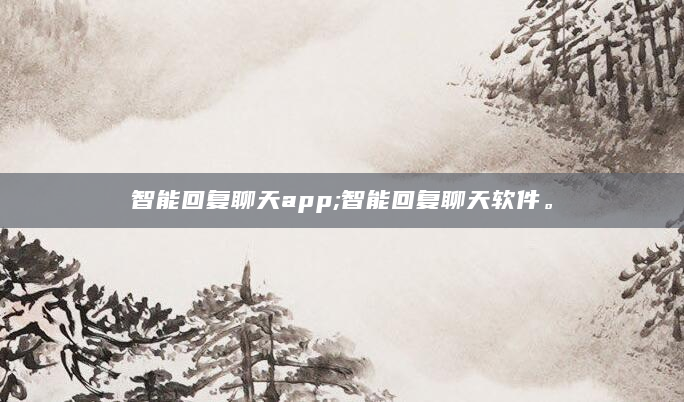 智能回复聊天app;智能回复聊天软件。