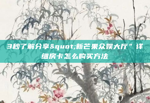 3秒了解分享"新芒果众娱大厅”详细房卡怎么购买方法