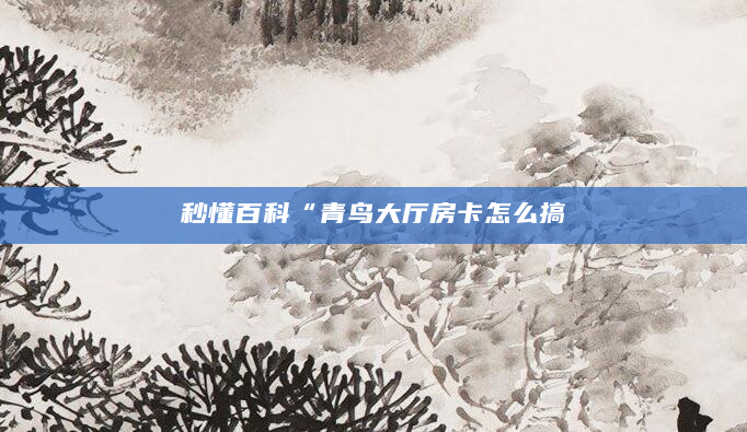 秒懂百科“青鸟大厅房卡怎么搞