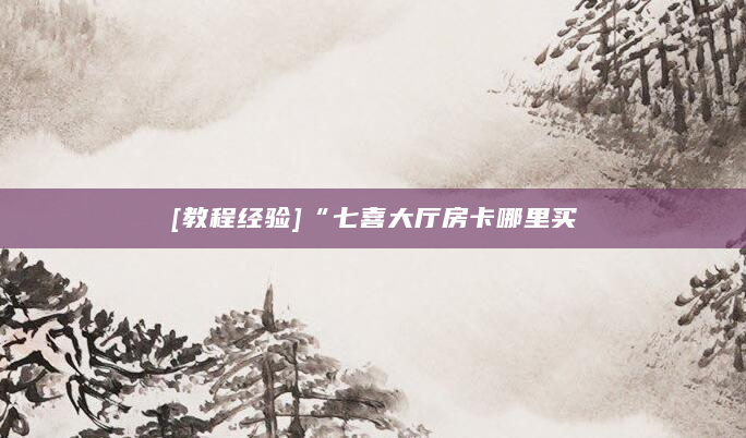 [教程经验]“七喜大厅房卡哪里买