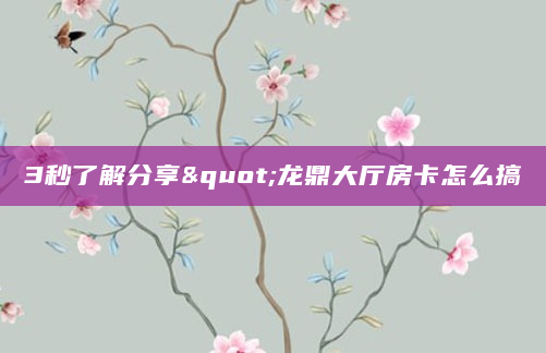 3秒了解分享"龙鼎大厅房卡怎么搞