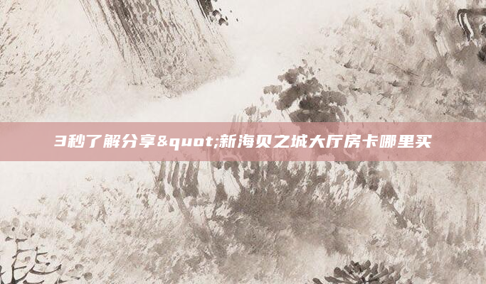 3秒了解分享"新海贝之城大厅房卡哪里买