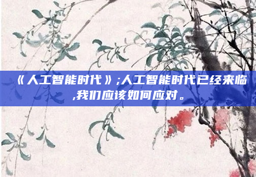 《人工智能时代》;人工智能时代已经来临,我们应该如何应对。
