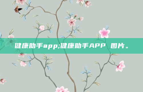 健康助手app;健康助手APP 图片。