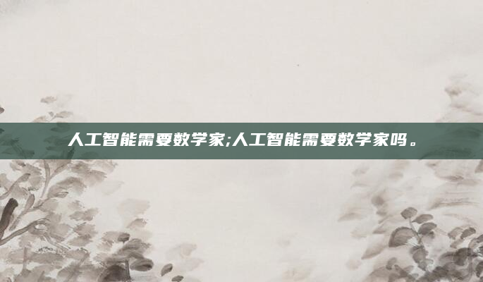 人工智能需要数学家;人工智能需要数学家吗。