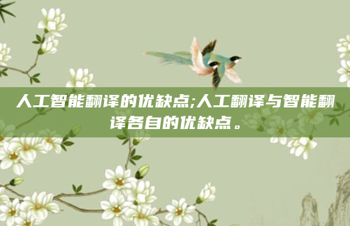 人工智能翻译的优缺点;人工翻译与智能翻译各自的优缺点。