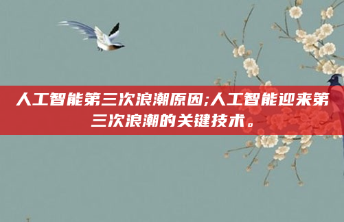 人工智能第三次浪潮原因;人工智能迎来第三次浪潮的关键技术。