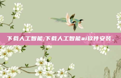 下载人工智能;下载人工智能ai软件安装。