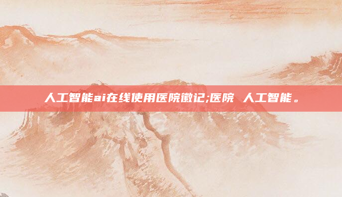 人工智能ai在线使用医院徽记;医院 人工智能。