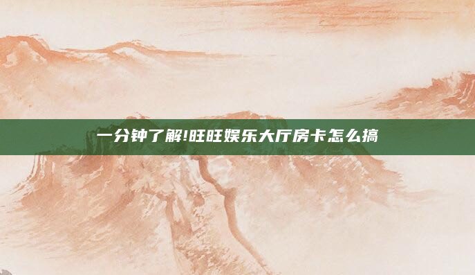 一分钟了解!旺旺娱乐大厅房卡怎么搞