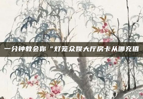 一分钟教会你“灯笼众娱大厅房卡从哪充值