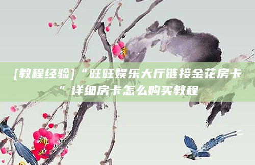 [教程经验]“旺旺娱乐大厅链接金花房卡”详细房卡怎么购买教程