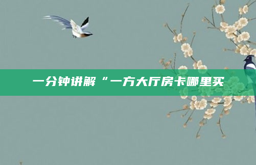 一分钟讲解“一方大厅房卡哪里买