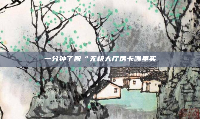 一分钟了解“无极大厅房卡哪里买