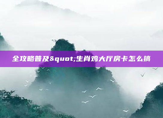 全攻略普及"生肖鸡大厅房卡怎么搞