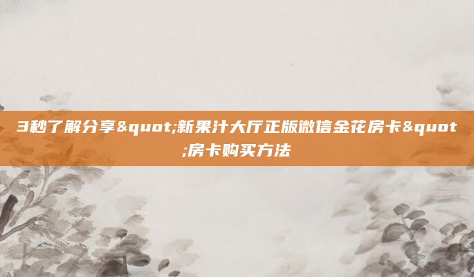 3秒了解分享"新果汁大厅正版微信金花房卡"房卡购买方法