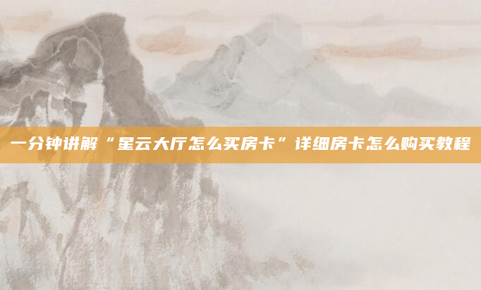 一分钟讲解“星云大厅怎么买房卡”详细房卡怎么购买教程