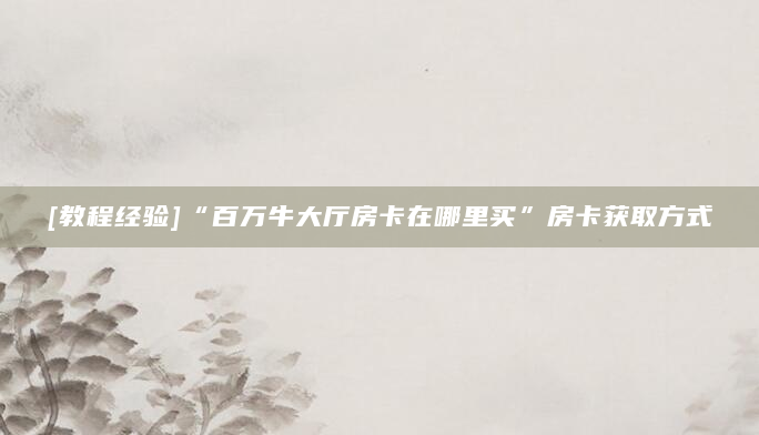 [教程经验]“百万牛大厅房卡在哪里买”房卡获取方式