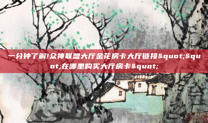 一分钟了解!众神联盟大厅金花房卡大厅链接""在哪里购买大厅房卡"