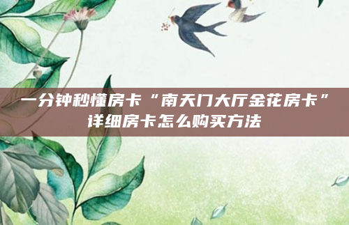 一分钟秒懂房卡“南天门大厅金花房卡”详细房卡怎么购买方法