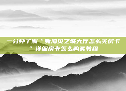 一分钟了解“新海贝之城大厅怎么买房卡”详细房卡怎么购买教程