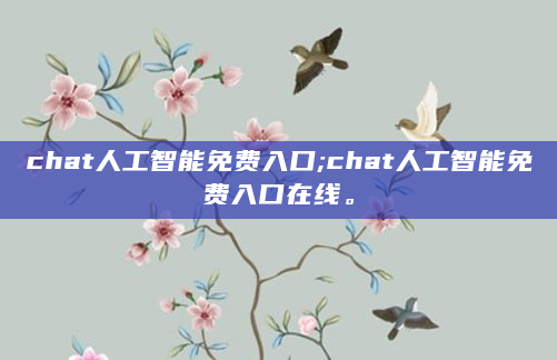 chat人工智能免费入口;chat人工智能免费入口在线。