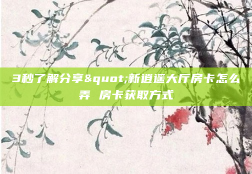 3秒了解分享"新逍遥大厅房卡怎么弄 房卡获取方式