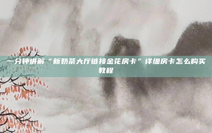 一分钟讲解“新奶茶大厅链接金花房卡”详细房卡怎么购买教程