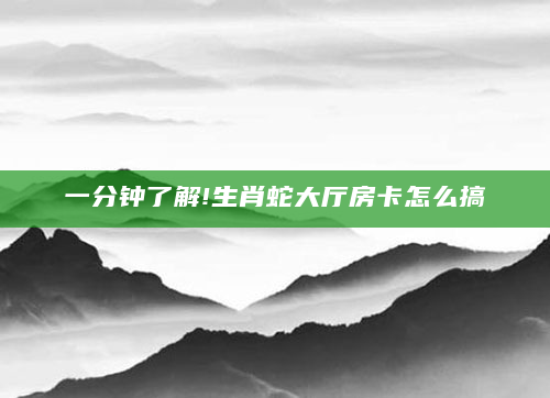 一分钟了解!生肖蛇大厅房卡怎么搞