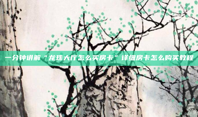一分钟讲解“龙珠大厅怎么买房卡”详细房卡怎么购买教程