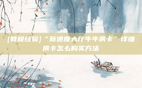 [教程经验]“新速度大厅牛牛房卡”详细房卡怎么购买方法