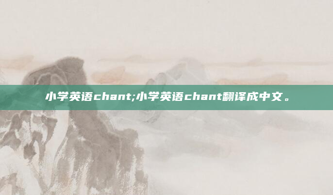 小学英语chant;小学英语chant翻译成中文。