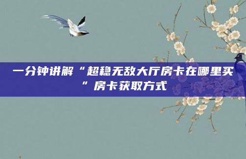 一分钟讲解“超稳无敌大厅房卡在哪里买”房卡获取方式