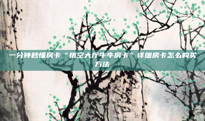 一分钟秒懂房卡“悟空大厅牛牛房卡”详细房卡怎么购买方法