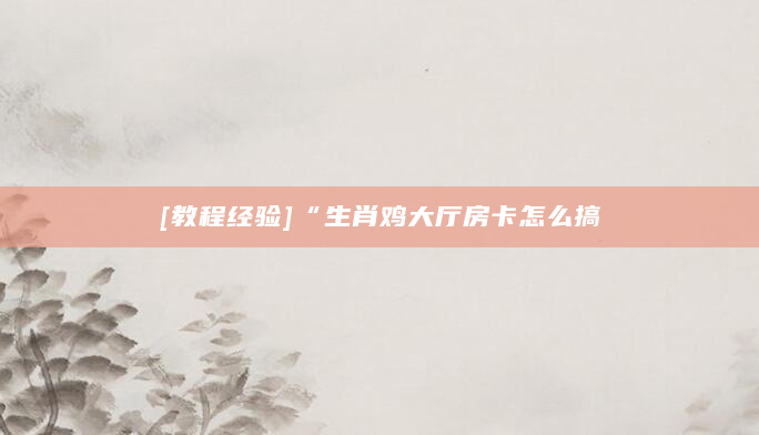 [教程经验]“生肖鸡大厅房卡怎么搞