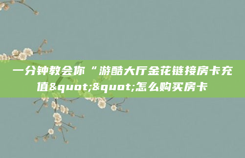 一分钟教会你“游酷大厅金花链接房卡充值""怎么购买房卡