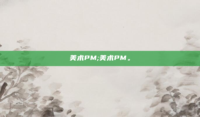 美术PM;美术PM。