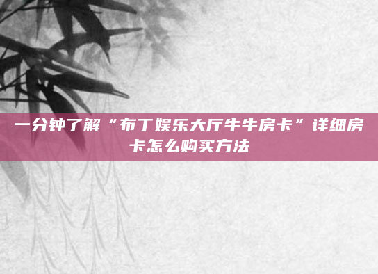 一分钟了解“布丁娱乐大厅牛牛房卡”详细房卡怎么购买方法