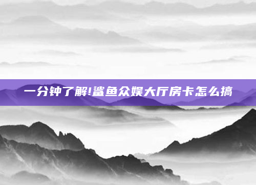 一分钟了解!鲨鱼众娱大厅房卡怎么搞