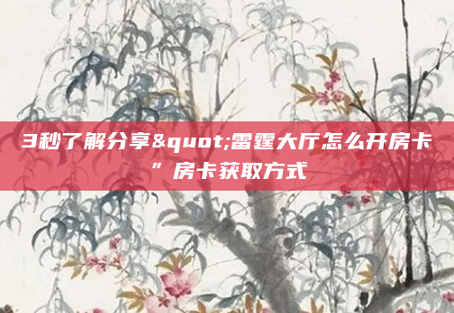 3秒了解分享"雷霆大厅怎么开房卡”房卡获取方式