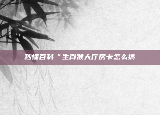秒懂百科“生肖猴大厅房卡怎么搞